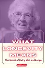 What Longevity Means: The Secret of Living Well and Longer