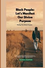 Black People: Let's Manifest Our Divine Purpose: Finding Your Divine Purpose
