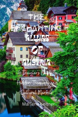 The Enchanting Allure Of Austria: A Traveler's Guide to Hidden Treasures and Cultural Marvels - Marlene Leitner - cover