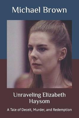 Unraveling Elizabeth Haysom: A Tale of Deceit, Murder, and Redemption - Michael Brown - cover