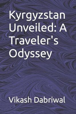Kyrgyzstan Unveiled: A Traveler's Odyssey - Vikash Dabriwal - cover
