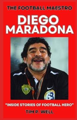 The Football Maestro Diego Maradona: "Inside Stories of Football Hero" - Tim P Well - cover