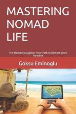 Mastering Nomad Life: The Nomad Navigator: Your Path to Remote Work Paradise