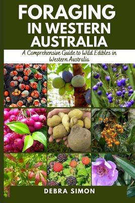 Foraging in Western Australia: A Comprehensive Guide to Wild Edibles in Western Australia - Debra Simon - cover