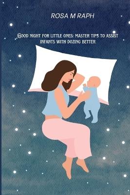 Good night for little ones: Master Tips to assist infants with dozing better - Rosa M Raph - cover