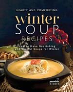 Hearty and Comforting Winter Soup Recipes: How to Make Nourishing and Soulful Soups for Winter