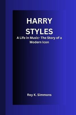Harry Styles: A Life in Music- The Story of a Modern Icon - Roy K Simmons - cover