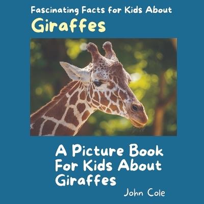A Picture Book for Kids About Giraffes: Fascinating Facts for Kids About Giraffes - John Cole - cover