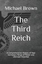 The Third Reich: A Comprehensive History of Nazi Germany's Reign of Power and Ultimate Downfall