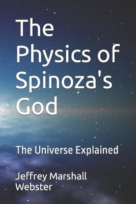 The Physics of Spinoza's God: The Universe Explained - Jeffrey Marshall Webster - cover
