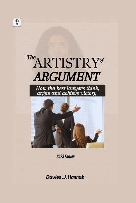 The Artistry of Argument: How the best lawyers think, argue and achieve victory - Hannah Davies - cover