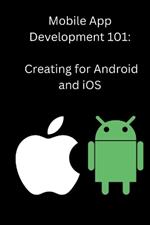 Mobile App Development 101: Creating for Android and iOS