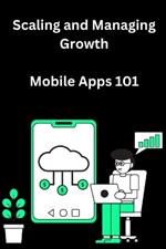 Scaling and Managing Growth for Mobile Apps 101