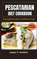 Pescatarian Diet Cookbook: A Complete Guide to Healthy Living