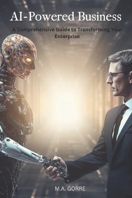 AI-Powered Business: A Comprehensive Guide to Transforming Your Enterprise - M a Gorre - cover