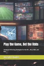 Play the Game, Bet the Odds: Advanced Winning Strategies for the NFL, MLB, NBA, and NHL