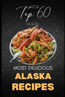 Alaska Cookbook: Top 60 Most Delicious Alaska Recipes - Liam Luxe - cover