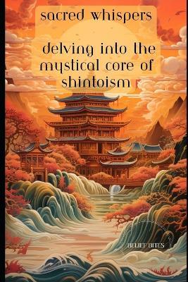 Sacred Whispers: Delving into the Mystical Core of Shintoism - Belief Bites - cover