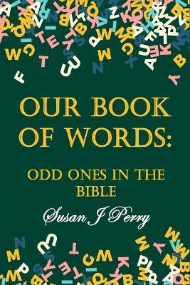 Our Book Of Words: Odd Ones In The Bible - Susan J Perry - cover