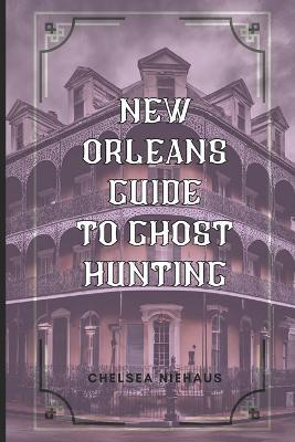 New Orleans Guide to Ghost Hunting - Chelsea Niehaus - cover