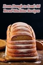 From Dough to Loaf: 96 Bread Machine Recipes