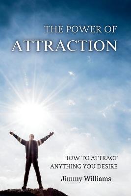 The Power of Attraction: How to Attract Anything You Desire - Jimmy Williams - cover