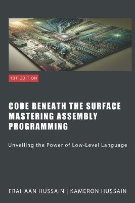 Code Beneath The Surface Mastering Assembly Programming - Frahaan Hussain,Kameron Hussain - cover