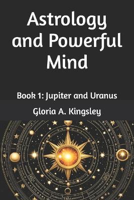 Astrology and Powerful Mind: Book 1: Jupiter and Uranus - Gloria A Kingsley - cover