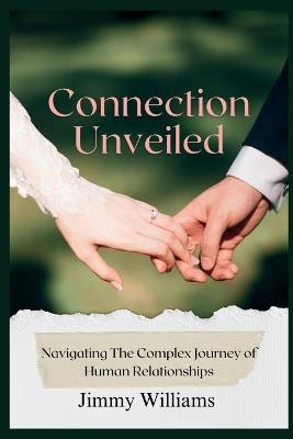 Connection Unveiled: Navigating The Complex Journey of Human Relationships - Jimmy Williams - cover
