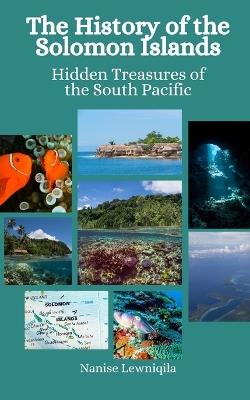 The History of the Solomon Islands: Hidden Treasures of the South Pacific - Einar Felix Hansen,Nanise Leweniqila - cover