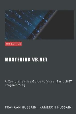 Mastering VB.NET: A Comprehensive Guide to Visual Basic .NET Programming - Kameron Hussain,Frahaan Hussain - cover