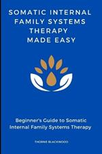 Somatic Internal Family Systems Therapy Made Easy: Navigating the Deep Interplay of Mind and Body: Beginner's guide to Healing Trauma Through Somatic IFS techniques, Practical applications of Somatic IFS in therapeutic settings