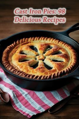 Cast Iron Pies: 98 Delicious Recipes - The Choco Coop - cover
