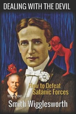 Smith Wigglesworth: DEALING WITH THE DEVIL: How to Defeat Satanic Forces - Smith Wigglesworth,Michael H Yeager - cover