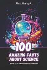 100 Amazing Facts about Science: Diving into the Wonders of the World