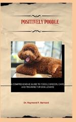 Positively Poodle: A Comprehensive Guide to Poodle Breeds, Care, and Training for Dog Lovers