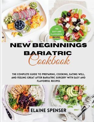New Beginnings Bariatric Cookbook: The Complete Guide to Preparing, Cooking, Eating Well, and Feeling Great After Bariatric Surgery with Over 100 Easy and Flavorful Recipes - Elaine Spenser - cover