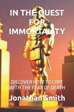 In the Quest for Immortality: Discover How to Cope with the Fear of Death