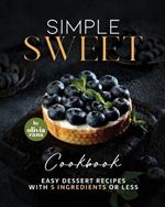 Simple Sweet Cookbook: Easy Dessert Recipes with 5 Ingredients or Less