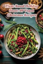 Plant-Based Holiday Feast: 99 Vegan Christmas Recipes