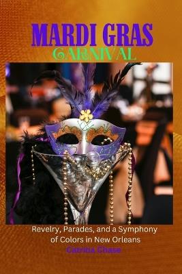Mardi Gras Carnival 2023/2024: Revelry, Parades, and a Symphony of Colors in New Orleans - Catrina Chase - cover