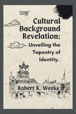 Cultural Background Revelation: Unveiling the Tapestry of Identity - Robert Weeks - cover