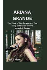 Ariana Grande: The Voice of Our Generation- The Story of Ariana Grande's Incredible Career