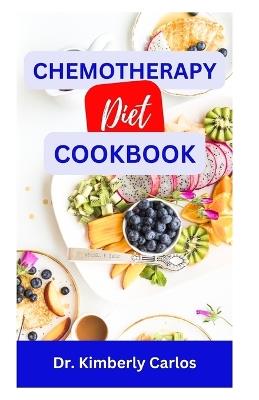 Chemotherapy Diet Cookbook: The Complete Recipes for Healing After Chemo - Kimberly Carlos - cover