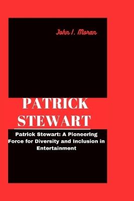 Patrick Stewart: Patrick Stewart: A Pioneering Force for Diversity and Inclusion in Entertainment - John I Moran - cover