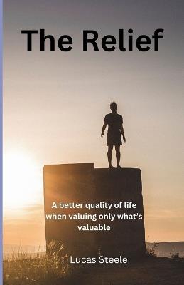 The Relief: A Better Quality of Life When Valuing Only What's Valuable - Lucas Steele - cover