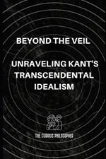 Beyond the Veil: Unraveling Kant's Transcendental Idealism