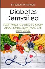 Diabetes Demystified: Everything You Need to Know about Diabetes, Without the Confusion