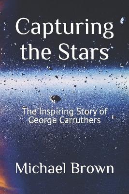 Capturing the Stars: The Inspiring Story of George Carruthers - Michael Brown - cover