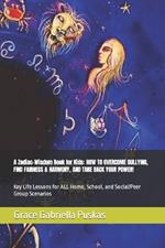 A Zodiac-Wisdom Book for Kids: HOW TO OVERCOME BULLYING, FIND FAIRNESS & HARMONY, AND TAKE BACK YOUR POWER!: Key Life Lessons for ALL Home, School, and Social/Peer Group Scenarios